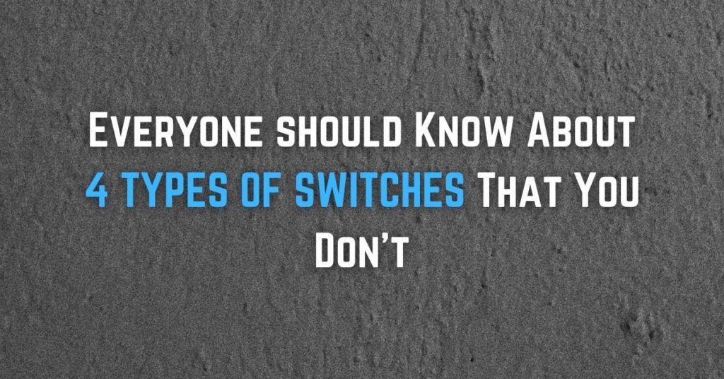 Everyone should Know About 4 TYPES OF SWITCHES That You Don’t